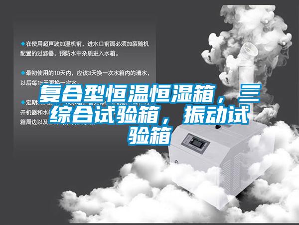複合型恒溫恒濕箱，三綜合試驗箱，振動試驗箱