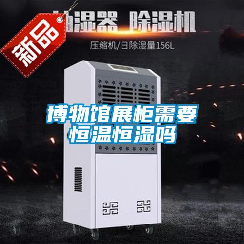 博物館展櫃需要恒溫恒濕嗎