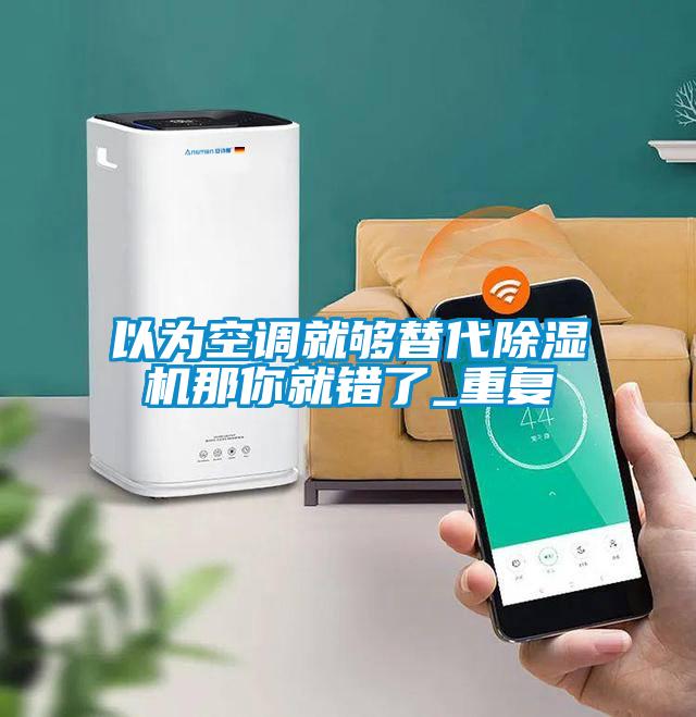 以為空調就夠替代麻豆视频免费看那你就錯了_重複