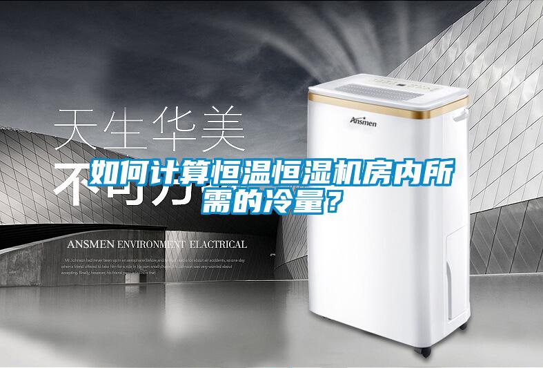 如何計算恒溫恒濕機房內所需的冷量？