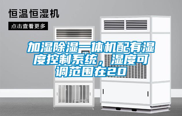 加濕除濕一體機配有濕度控製係統，濕度可調範圍在20