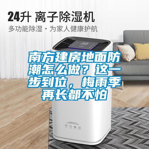 南方建房地麵防潮怎麽做？這一步到位，梅雨季再長都不怕
