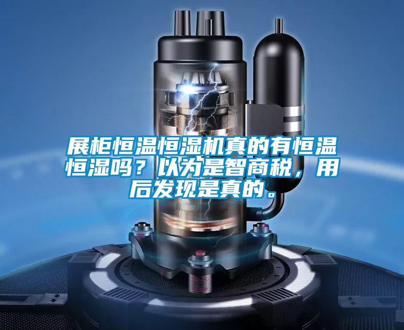 展櫃恒溫恒濕機真的有恒溫恒濕嗎？以為是智商稅，用後發現是真的。