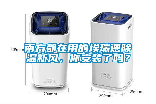 南方都在用的埃瑞德除濕新風，你安裝了嗎？