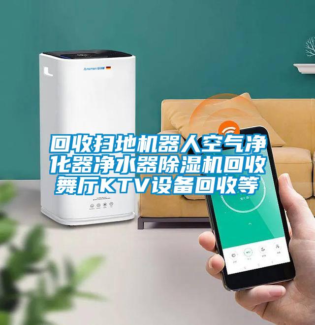 回收掃地機器人空氣淨化器淨水器麻豆视频免费看回收舞廳KTV設備回收等