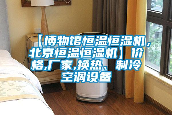 【博物館恒溫恒濕機，北京恒溫恒濕機】價格,廠家,換熱、製冷空調設備