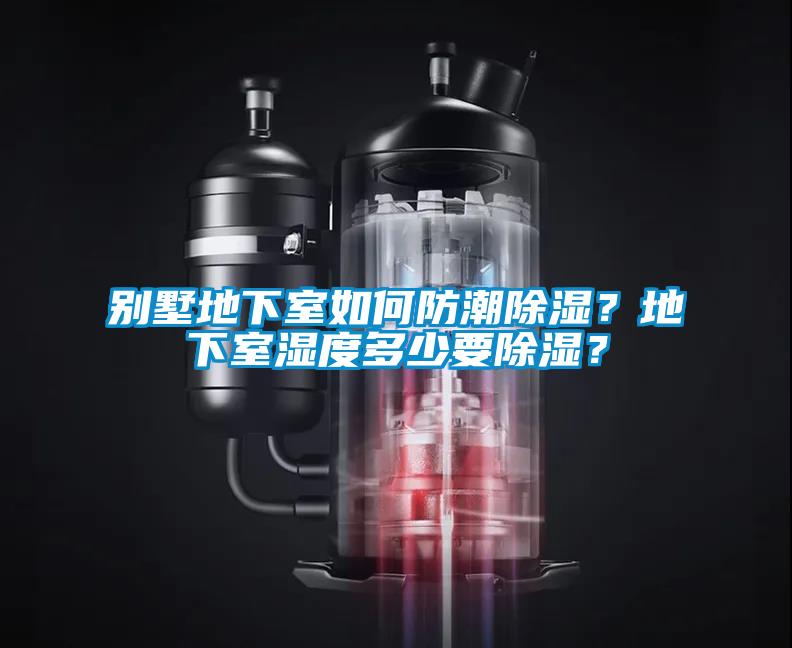 別墅地下室如何防潮除濕？地下室濕度多少要除濕？