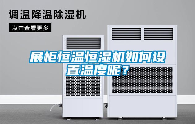 展櫃恒溫恒濕機如何設置溫度呢？