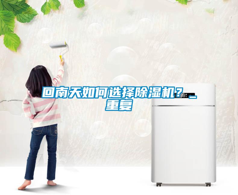 回南天如何選擇麻豆视频免费看？_重複