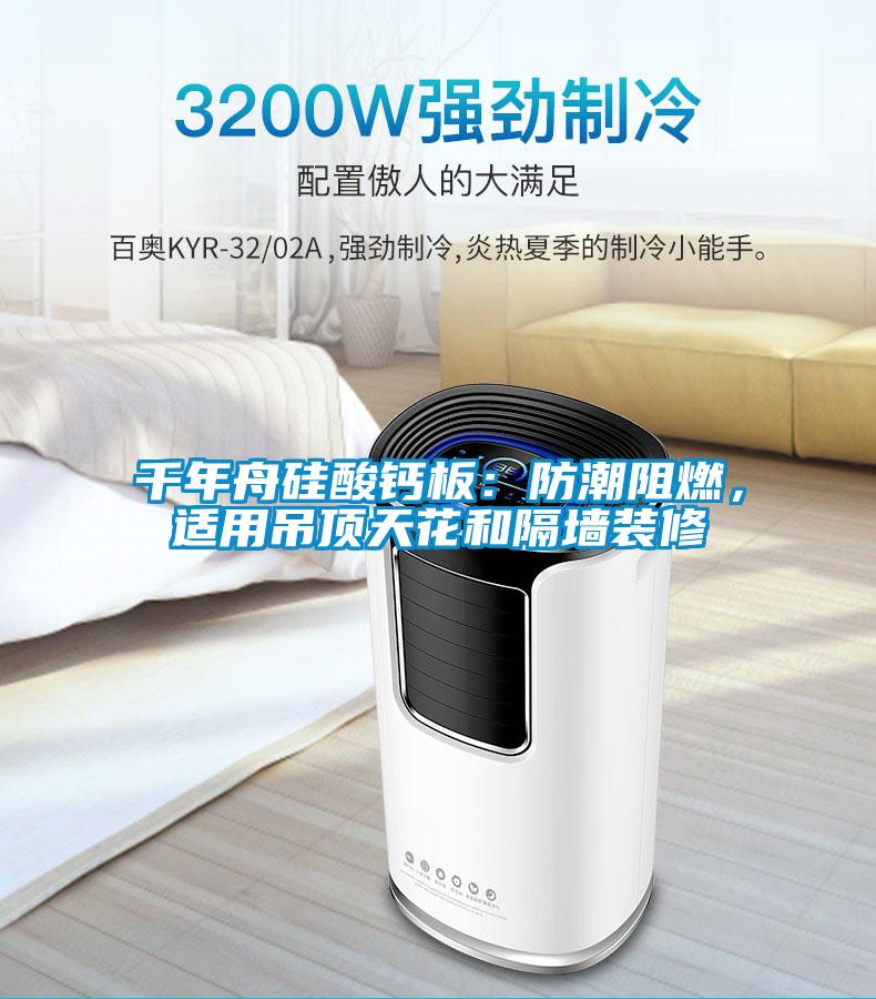 千年舟矽酸鈣板：防潮阻燃，適用吊頂天花和隔牆裝修
