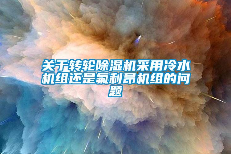 關於轉輪麻豆视频免费看采用冷水機組還是氟利昂機組的問題