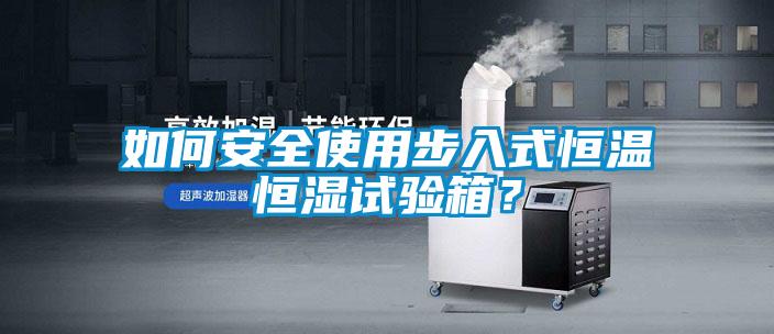 如何安全使用步入式恒溫恒濕試驗箱？