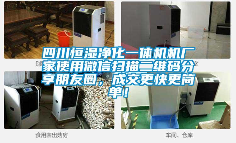 四川恒濕淨化一體機機廠家使用微信掃描二維碼分享朋友圈，成交更快更簡單！
