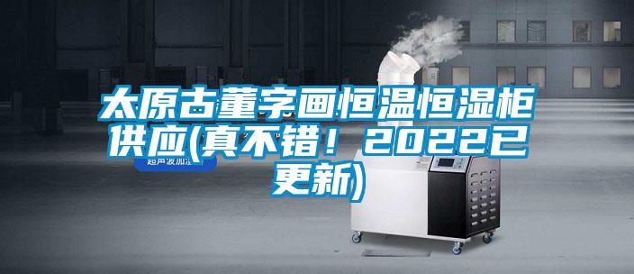太原古董字畫恒溫恒濕櫃供應(真不錯！2022已更新)