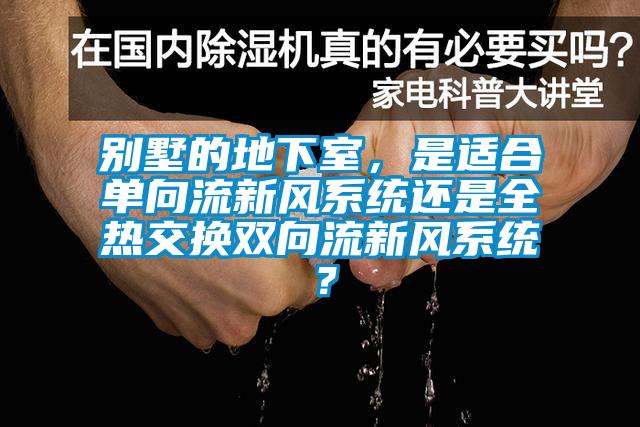 別墅的地下室，是適合單向流新風係統還是全熱交換雙向流新風係統？