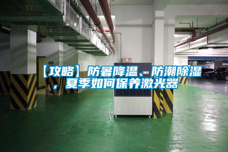 【攻略】防暑降溫、防潮除濕，夏季如何保養激光器