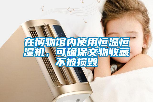在博物館內使用恒溫恒濕機，可確保文物收藏不被損毀