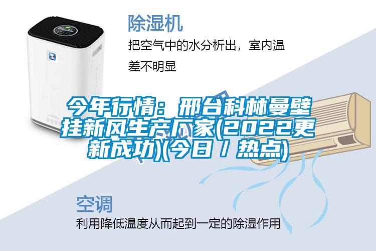 今年行情：邢台科林曼壁掛新風生產廠家(2022更新成功)(今日／熱點)