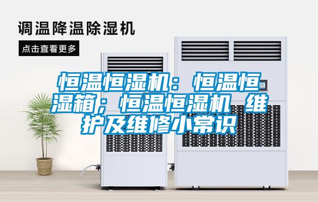 恒溫恒濕機：恒溫恒濕箱；恒溫恒濕機 維護及維修小常識