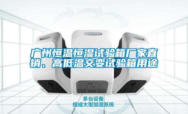 廣州恒溫恒濕試驗箱廠家直銷、高低溫交變試驗箱用途