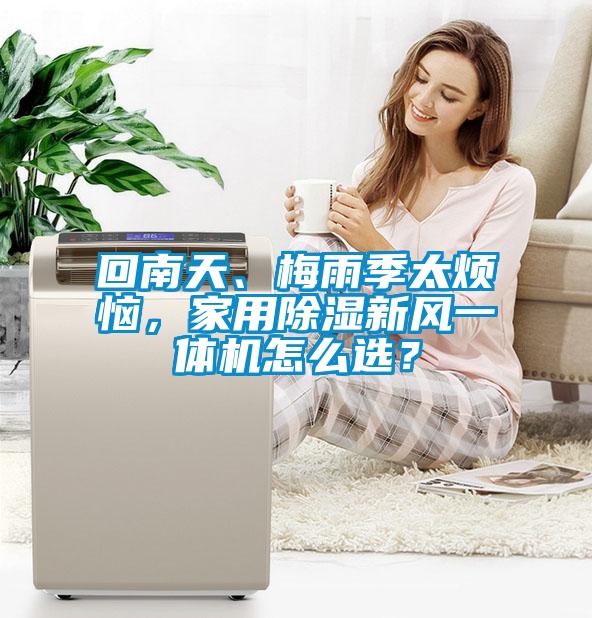 回南天、梅雨季太煩惱，家用除濕新風一體機怎麽選？