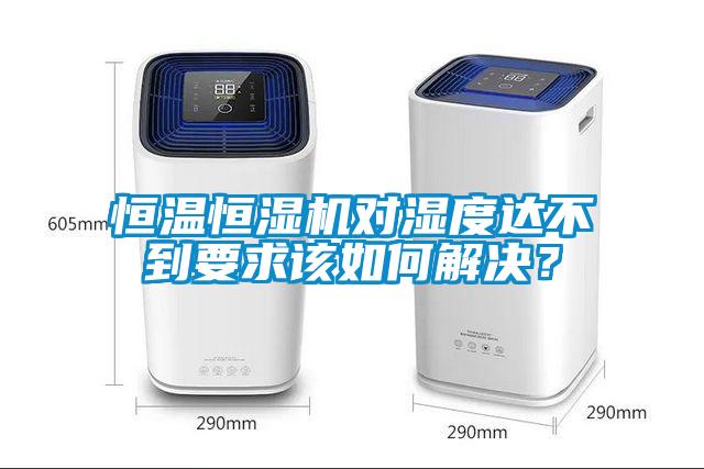 恒溫恒濕機對濕度達不到要求該如何解決？
