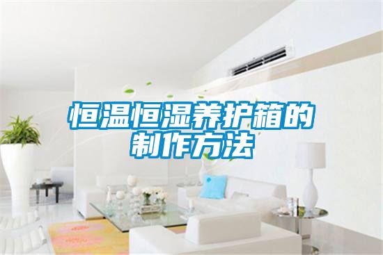 恒溫恒濕養護箱的製作方法