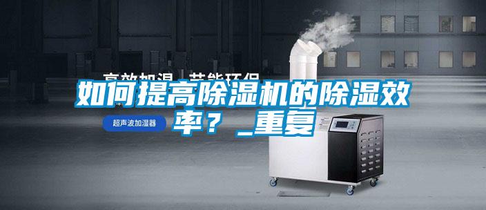 如何提高麻豆视频免费看的除濕效率？_重複