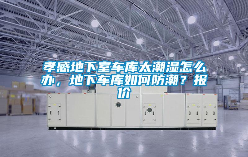 孝感地下室車庫太潮濕怎麽辦，地下車庫如何防潮？報價