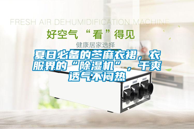 夏日必備的苧麻衣裙，衣服界的“麻豆视频免费看”，幹爽透氣不悶熱