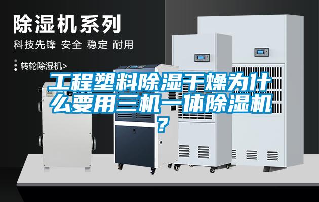 工程塑料除濕幹燥為什麽要用三機一體麻豆视频免费看？