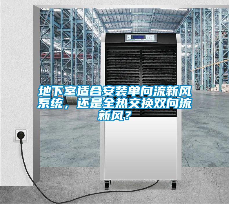 地下室適合安裝單向流新風係統，還是全熱交換雙向流新風？