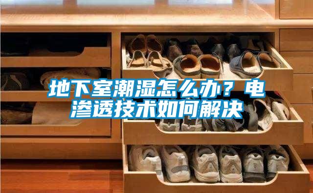 地下室潮濕怎麽辦？電滲透技術如何解決