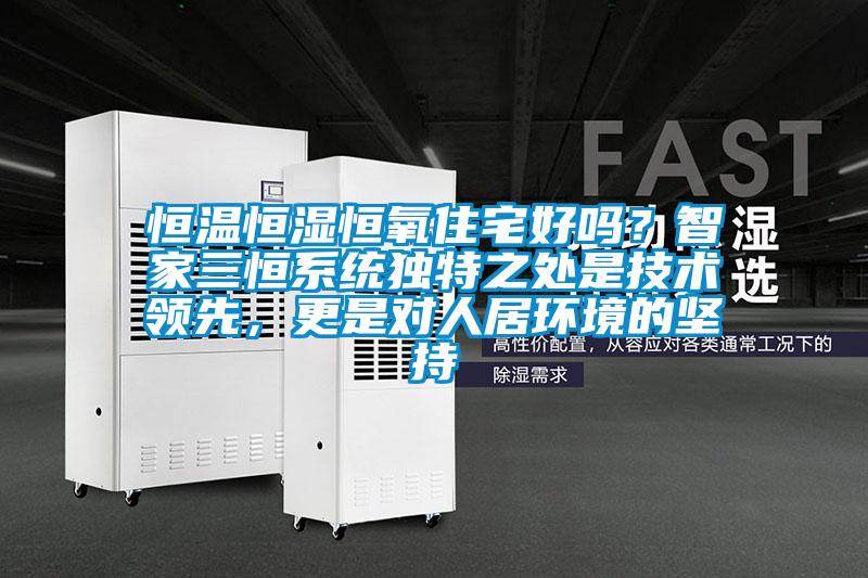 恒溫恒濕恒氧住宅好嗎？智家三恒係統獨特之處是技術領先，更是對人居環境的堅持
