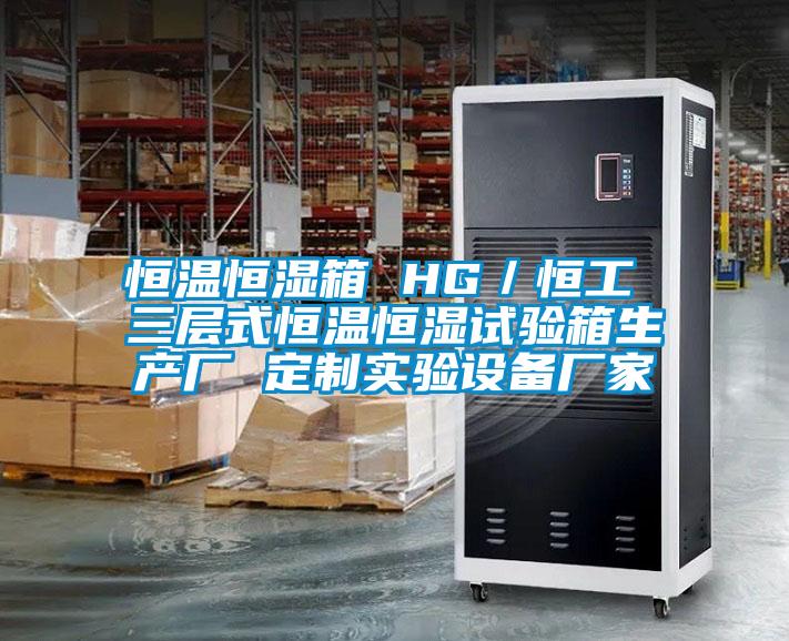 恒溫恒濕箱 HG／恒工 三層式恒溫恒濕試驗箱生產廠 定製實驗設備廠家
