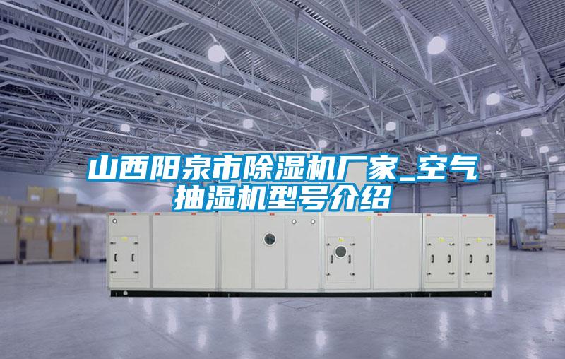 山西陽泉市麻豆视频免费看廠家_空氣抽濕機型號介紹