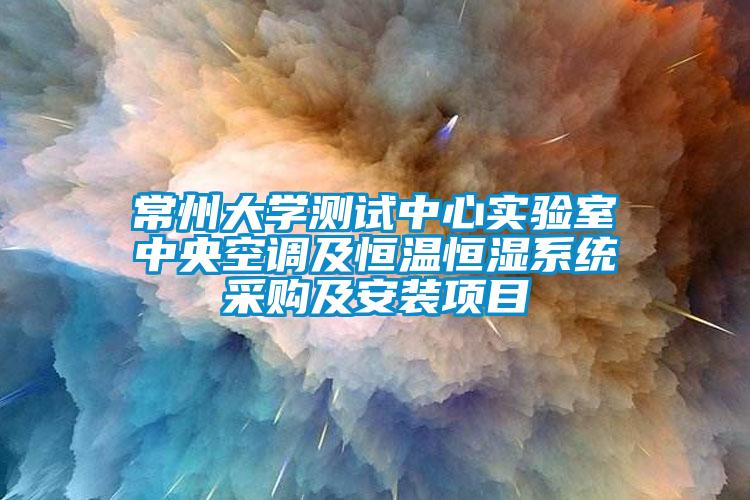 常州大學測試中心實驗室中央空調及恒溫恒濕係統采購及安裝項目