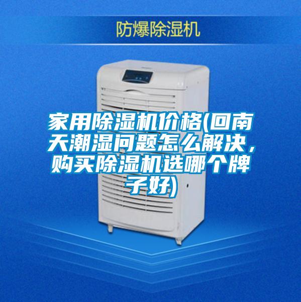 家用麻豆视频免费看價格(回南天潮濕問題怎麽解決，購買麻豆视频免费看選哪個牌子好)