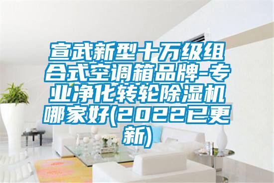 宣武新型十萬級組合式空調箱品牌-專業淨化轉輪麻豆视频免费看哪家好(2022已更新)
