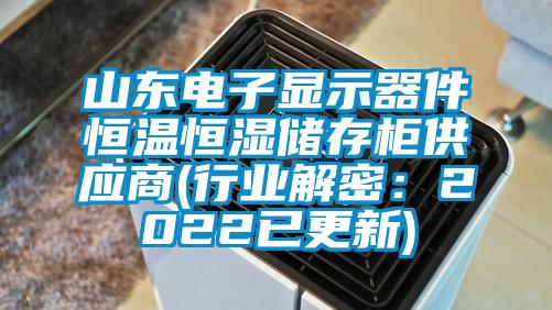 山東電子顯示器件恒溫恒濕儲存櫃供應商(行業解密：2022已更新)