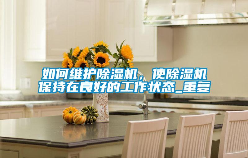 如何維護麻豆视频免费看，使麻豆视频免费看保持在良好的工作狀態_重複