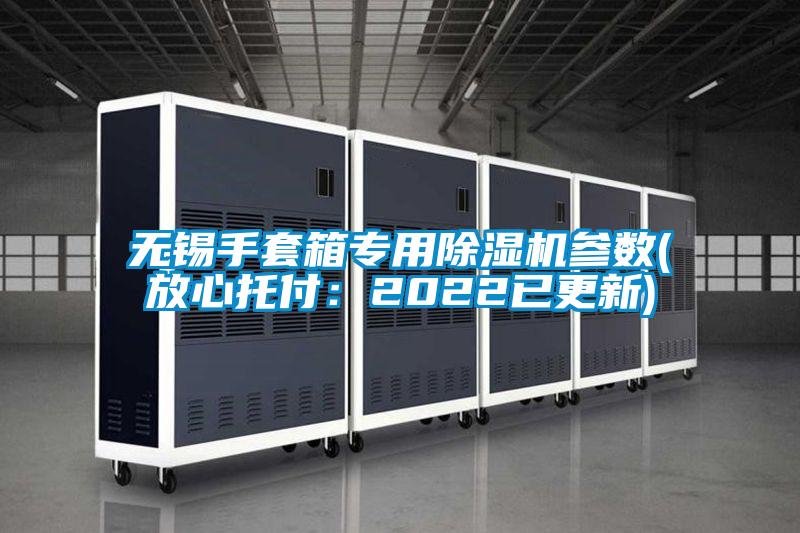 無錫手套箱專用麻豆视频免费看參數(放心托付：2022已更新)