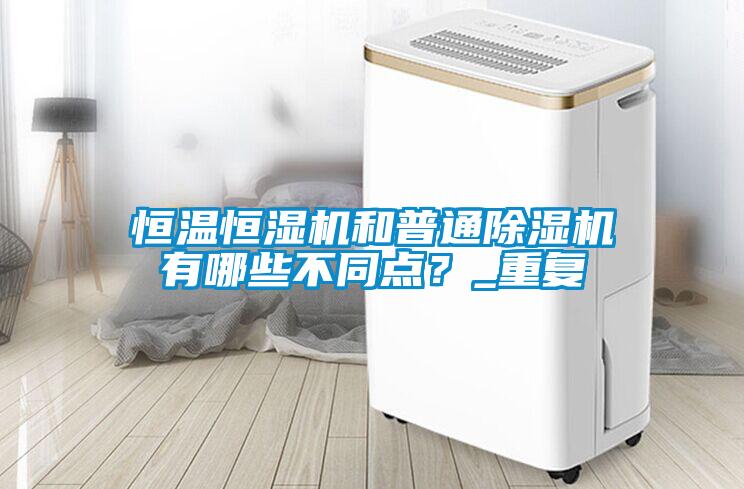 恒溫恒濕機和普通麻豆视频免费看有哪些不同點？_重複