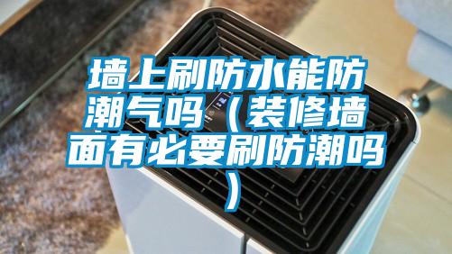 牆上刷防水能防潮氣嗎（裝修牆麵有必要刷防潮嗎）