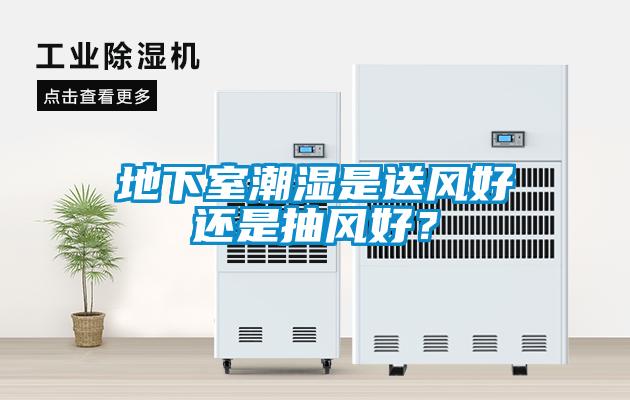 地下室潮濕是送風好還是抽風好？