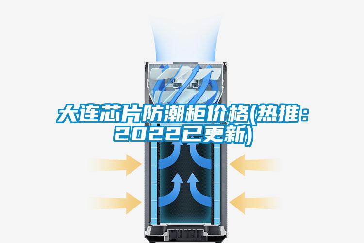 大連芯片防潮櫃價格(熱推：2022已更新)