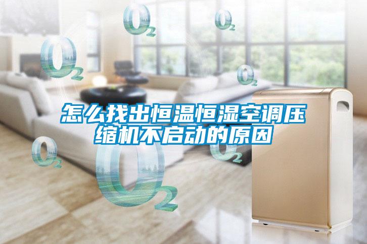 怎麽找出恒溫恒濕空調壓縮機不啟動的原因