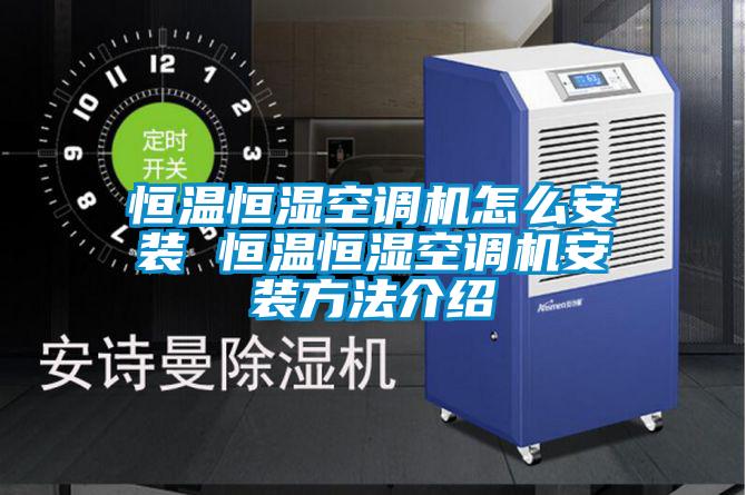 恒溫恒濕空調機怎麽安裝 恒溫恒濕空調機安裝方法介紹
