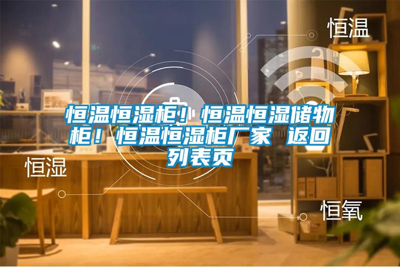 恒溫恒濕櫃！恒溫恒濕儲物櫃！恒溫恒濕櫃廠家 返回列表頁