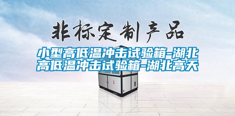 小型高低溫衝擊試驗箱-湖北高低溫衝擊試驗箱-湖北高天